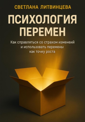 Светлана Литвинцева. Психология перемен. Как справляться со страхом изменений и использовать перемены как точку роста