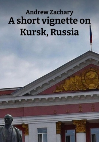 Andrew Zachary. A short vignette on Kursk, Russia