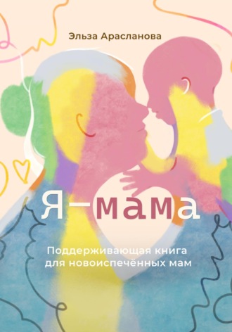Эльза Арасланова. Я – мама. Поддерживающая книга для новоиспечённых мам