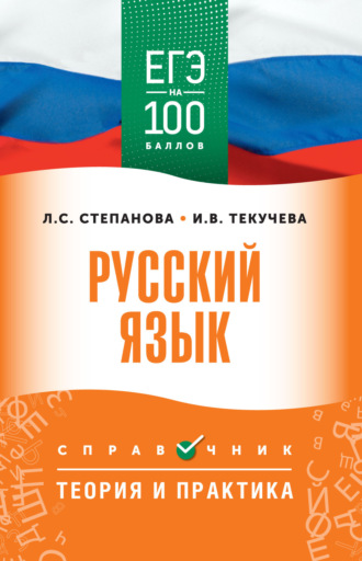 И. В. Текучёва. ЕГЭ. Русский язык. ЕГЭ на 100 баллов. Справочник. Теория и практика