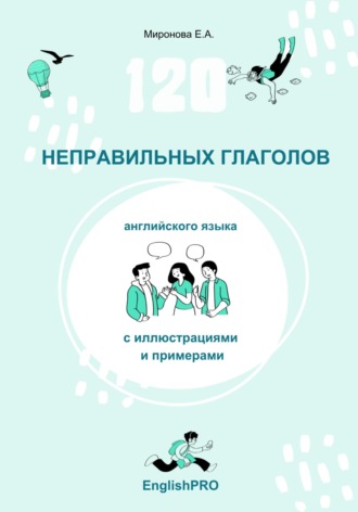 Екатерина Миронова. 120 неправильных глаголов английского языка с иллюстрациями и примерами