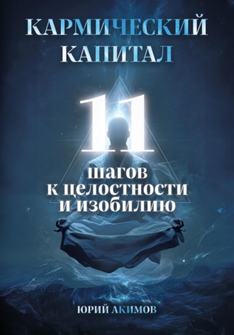 Юрий Акимов. Кармический капитал: 11 шагов к целостности и изобилию