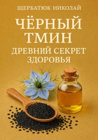 Николай Щербатюк. Чёрный тмин: Древний секрет здоровья
