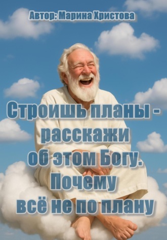 Марина Христова. Строишь планы – расскажи об этом Богу ( почему всё не по плану)