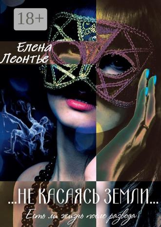 Елена Леонтье – Долженко. Не касаясь земли. Есть ли жизнь после развода