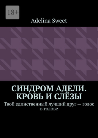 . Синдром Адели. Кровь и слёзы. Твой единственный лучший друг – голос в голове