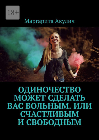 Маргарита Акулич. Одиночество может сделать вас больным. Или счастливым и свободным
