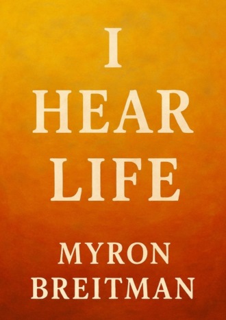 Myron Breitman. I Hear Life