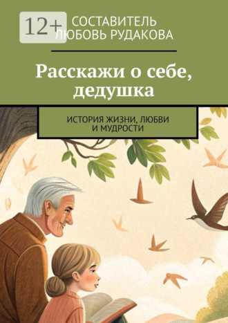 Любовь Рудакова. Расскажи о себе, дедушка. История жизни, любви и мудрости