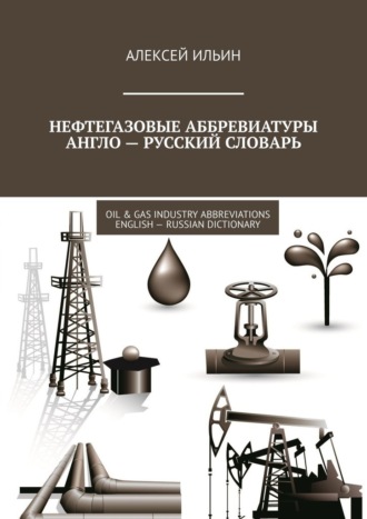 . Нефтегазовые аббревиатуры Англо-русский словарь. Oil & Gas Industry Abbreviations English-Russian Dictionary