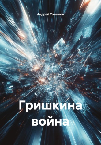 Андрей Андреевич Томилов. Гришкина война
