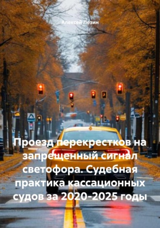 . Проезд перекрестков на запрещенный сигнал светофора. Судебная практика кассационных судов за 2020-2025 годы