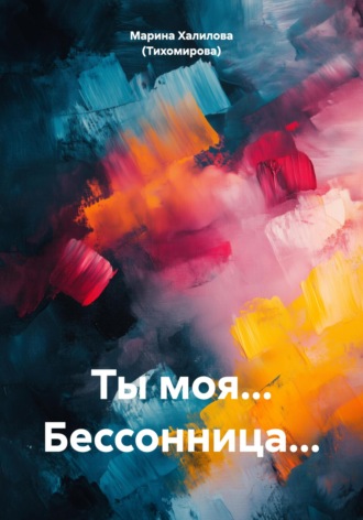 Марина Халилова (Тихомирова). Ты моя… Бессонница…