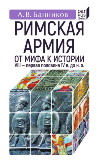 . Римскaя армия. От мифа к истории. VIII – первая половина IV в. до н. э.