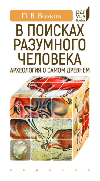 П. В. Волков. В поисках разумного человека. Археология о самом древнем
