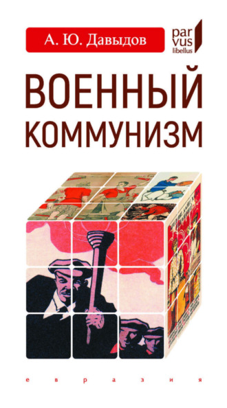 А. Ю. Давыдов. Военный коммунизм. Народ и власть в революционной России. Конец 1917 г. – начало 1921 г.