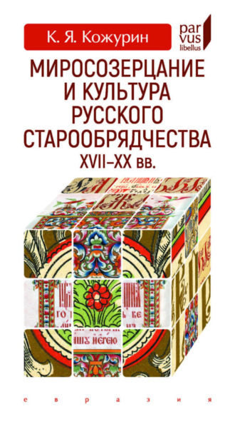 Кирилл Яковлевич Кожурин. Миросозерцание и культура русского старообрядчества XVII–XX вв.