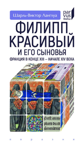 Шарль-Виктор Ланглуа. Филипп Красивый и его сыновья. Франция в конце XIII – начале XIV века