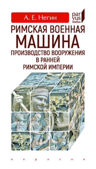 А. Е. Негин. Римская военная машина. Производство вооружения в ранней Римской империи