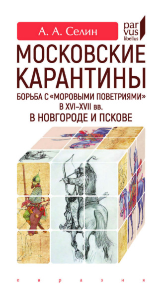 А. А. Селин. Московские карантины. Борьба с «моровыми поветриями» в XVI–XVII вв. в Новгороде и Пскове