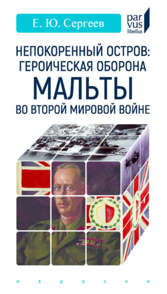 Е. Ю. Сергеев. Непокоренный остров: героическая оборона Мальты во Второй мировой войне