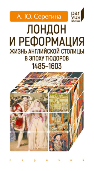А. Ю. Серегина. Лондон и Реформация. Жизнь английской столицы в эпоху Тюдоров (1485–1603)