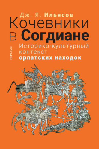 Д. Я. Ильясов. Кочевники в Согдиане. Историко-культурный контекст орлатских находок