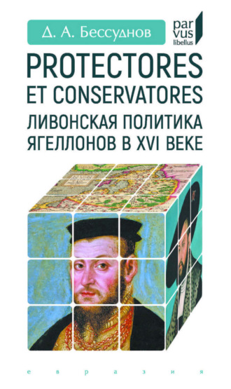 Д. А. Бессуднов. Protectores et conservatores. Ливонская политика Ягеллонов в XVI веке