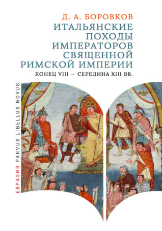 Дмитрий Боровков. Итальянские походы императоров Священной Римской империи. Конец VIII – середина XIII вв.