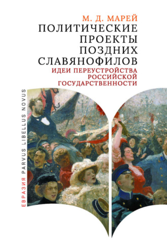 М. Д. Марей. Политические проекты поздних славянофилов. Идеи переустройства российской государственности