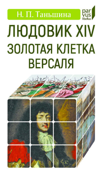 Н. П. Таньшина. Людовик XIV. Золотая клетка Версаля