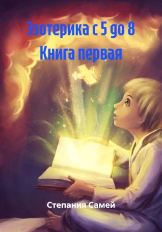 Степания Самей. Эзотерика с 5 до 8 Книга первая