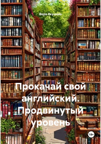 Вера Алексеевна Якушева. Прокачай свой английский. Продвинутый уровень