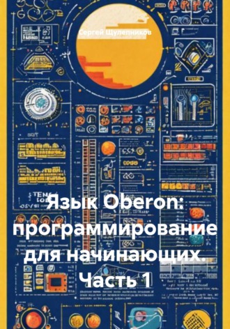 Сергей Валентинович Щулепников. Язык Oberon: программирование для начинающих. Часть 1