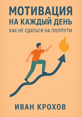 Иван Крохов. Мотивация на каждый день: как не сдаться на полпути