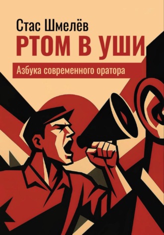 Стас Шмелёв. Ртом в уши. Азбука современного оратора