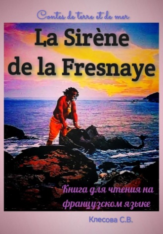 Светлана Владимировна Клесова. La Sirène de la Fresnaye. Contes de terre et de mer. Книга для чтения на французском языке