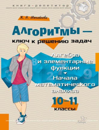 Ж. Н. Михайлова. Алгоритмы – ключ к решению задач. Алгебра и элементарные функции. Начало математического анализа. 10-11 классы