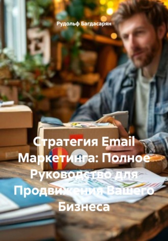 Рудик Багдасарян. Стратегия Email Маркетинга: Полное Руководство для Продвижения Вашего Бизнеса