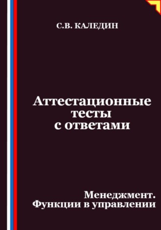 Сергей Каледин. Аттестационные тесты с ответами. Менеджмент. Функции в управлении