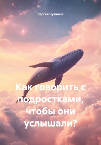 Сергей Чувашов. Как говорить с подростками, чтобы они услышали?