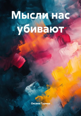 Оксана Гурина. Мысли нас убивают