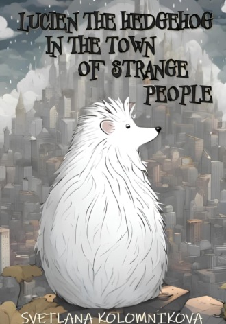 Светлана Игоревна Коломникова. Lucien the hedgehog in the town of strange people