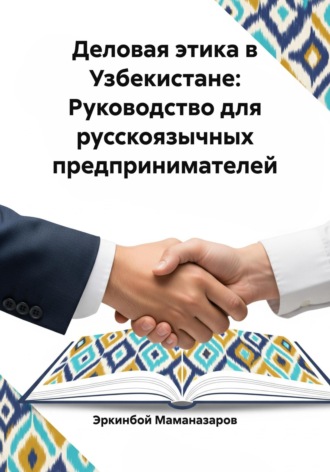 Эркинбой Маманазаров. Деловая этика в Узбекистане: Руководство для русскоязычных предпринимателей