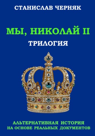 Станислав Черняк. Мы, Николай II. Трилогия