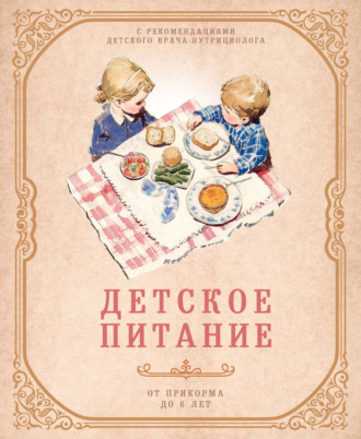 . Детское питание от прикорма до 6 лет. С рекомендациями детского врача-нутрициолога