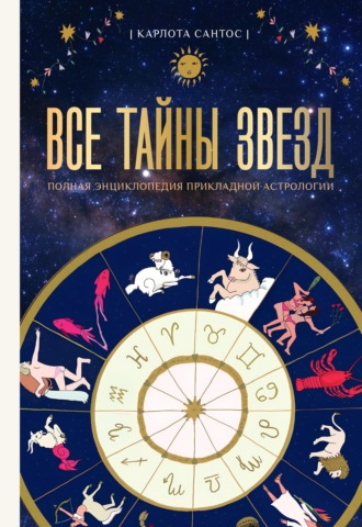 Карлота Сантос. Все тайны звезд. Полная энциклопедия прикладной астрологии