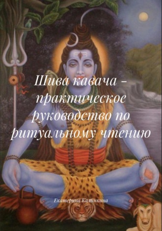 Екатерина Калинкина. Шива кавача – практическое руководство по ритуальному чтению