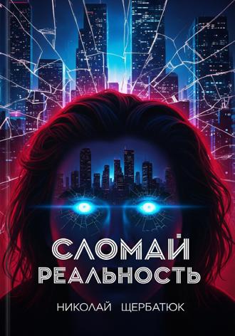 Николай Щербатюк. Cломай Реальность