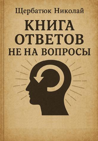 Николай Щербатюк. Книга Ответов не на Вопросы